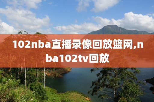 102nba直播录像回放篮网,nba102tv回放