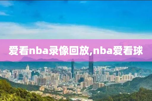 爱看nba录像回放,nba爱看球