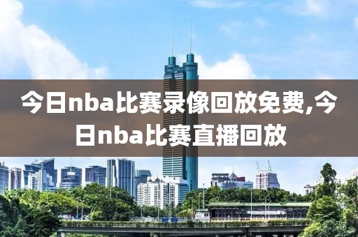 今日nba比赛录像回放免费,今日nba比赛直播回放