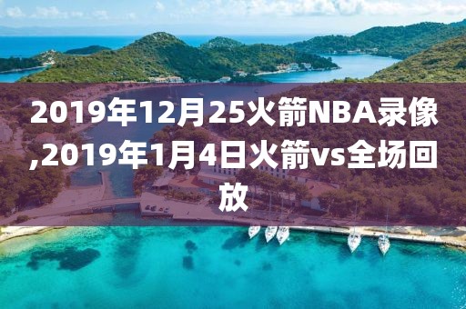 2019年12月25火箭NBA录像,2019年1月4日火箭vs全场回放