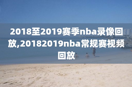 2018至2019赛季nba录像回放,20182019nba常规赛视频回放