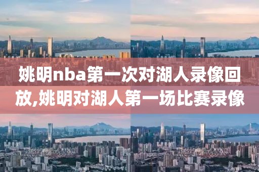 姚明nba第一次对湖人录像回放,姚明对湖人第一场比赛录像