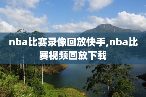 nba比赛录像回放快手,nba比赛视频回放下载