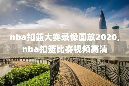 nba扣篮大赛录像回放2020,nba扣篮比赛视频高清