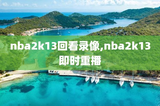 nba2k13回看录像,nba2k13即时重播