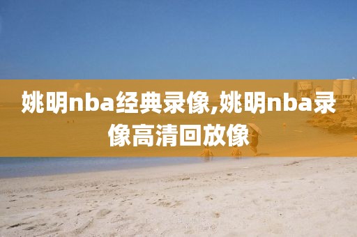 姚明nba经典录像,姚明nba录像高清回放像