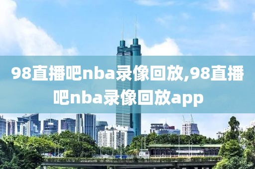 98直播吧nba录像回放,98直播吧nba录像回放app