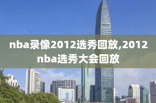 nba录像2012选秀回放,2012nba选秀大会回放