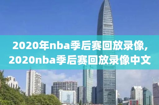 2020年nba季后赛回放录像,2020nba季后赛回放录像中文