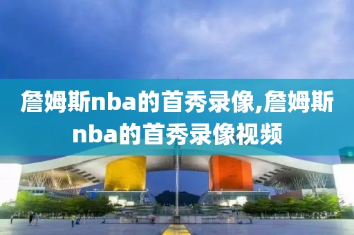 詹姆斯nba的首秀录像,詹姆斯nba的首秀录像视频