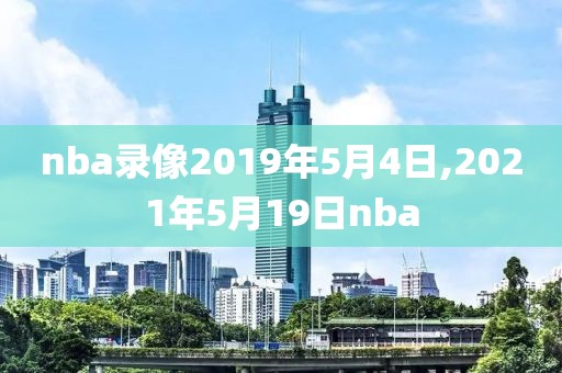 nba录像2019年5月4日,2021年5月19日nba