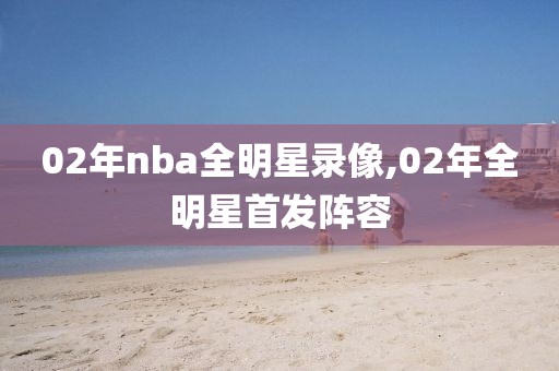 02年nba全明星录像,02年全明星首发阵容