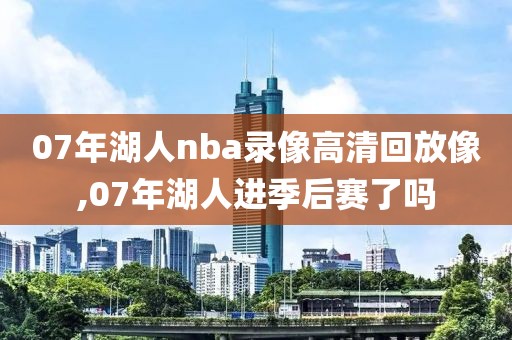 07年湖人nba录像高清回放像,07年湖人进季后赛了吗