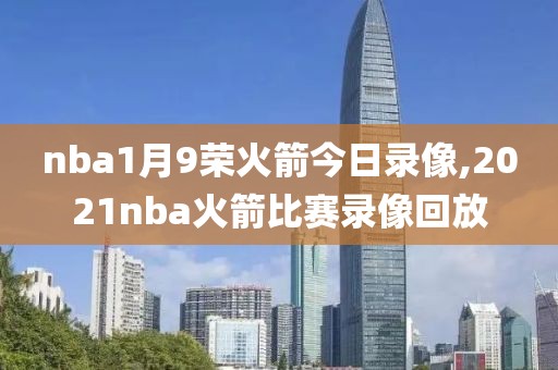 nba1月9荣火箭今日录像,2021nba火箭比赛录像回放