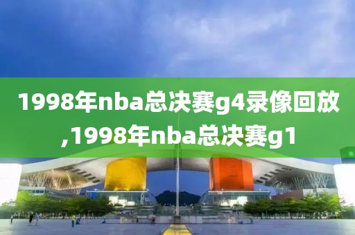 1998年nba总决赛g4录像回放,1998年nba总决赛g1