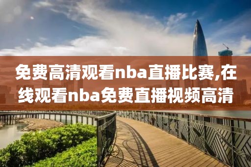 免费高清观看nba直播比赛,在线观看nba免费直播视频高清