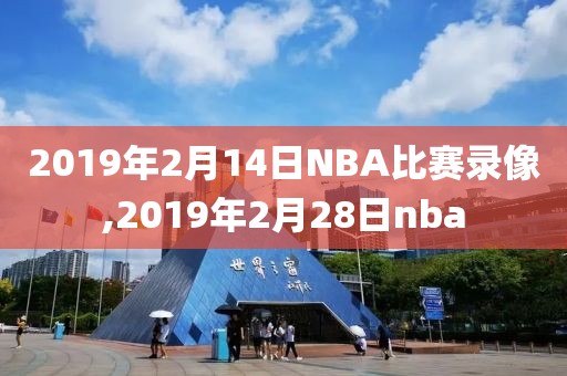 2019年2月14日NBA比赛录像,2019年2月28日nba