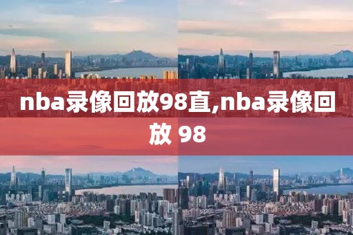 nba录像回放98直,nba录像回放 98