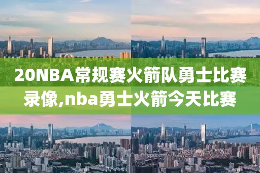 20NBA常规赛火箭队勇士比赛录像,nba勇士火箭今天比赛