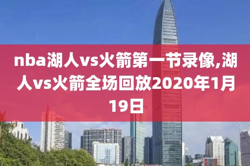 nba湖人vs火箭第一节录像,湖人vs火箭全场回放2020年1月19日