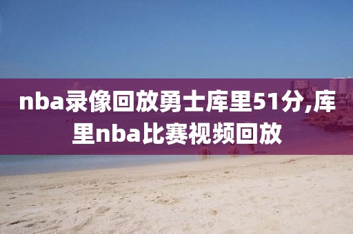 nba录像回放勇士库里51分,库里nba比赛视频回放