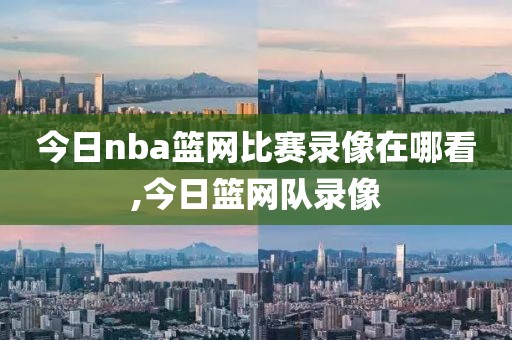 今日nba篮网比赛录像在哪看,今日篮网队录像