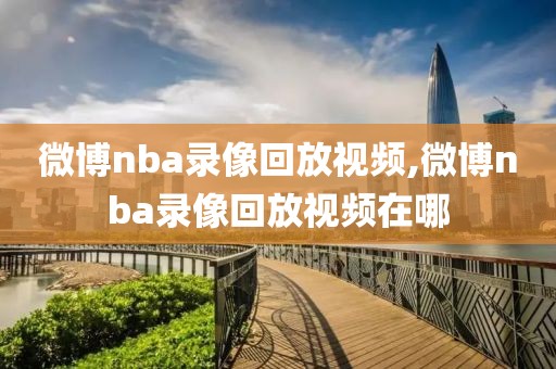 微博nba录像回放视频,微博nba录像回放视频在哪