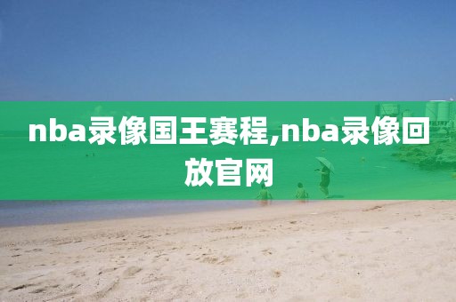 nba录像国王赛程,nba录像回放官网