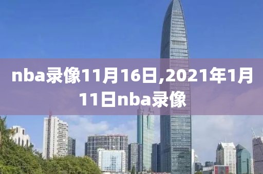 nba录像11月16日,2021年1月11日nba录像