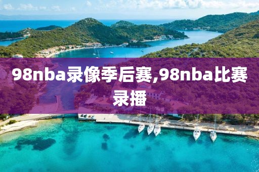 98nba录像季后赛,98nba比赛录播