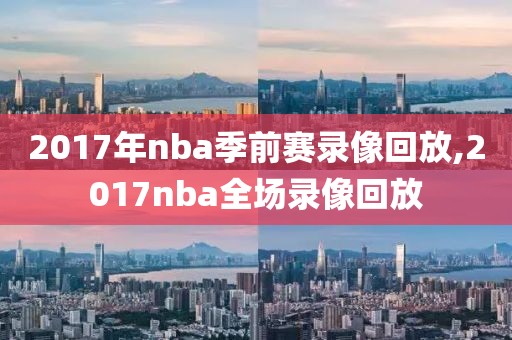 2017年nba季前赛录像回放,2017nba全场录像回放