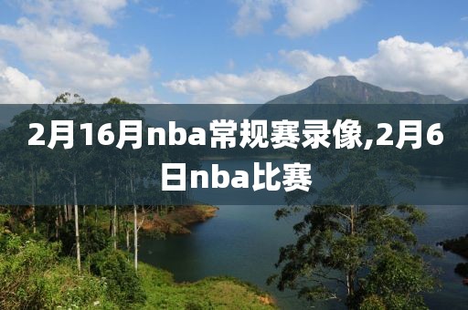 2月16月nba常规赛录像,2月6日nba比赛