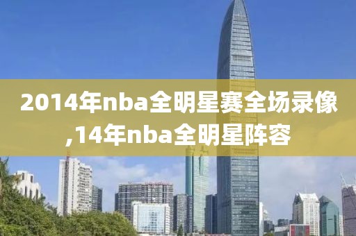 2014年nba全明星赛全场录像,14年nba全明星阵容