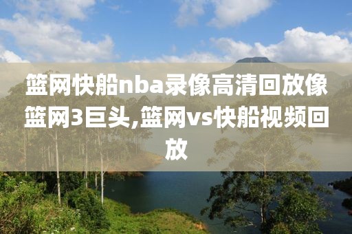 篮网快船nba录像高清回放像篮网3巨头,篮网vs快船视频回放