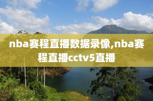 nba赛程直播数据录像,nba赛程直播cctv5直播