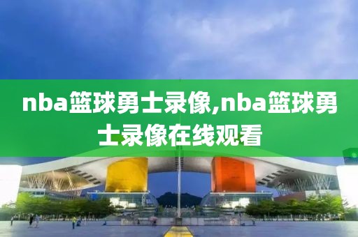 nba篮球勇士录像,nba篮球勇士录像在线观看