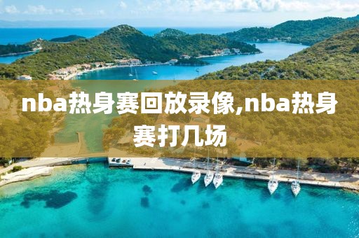 nba热身赛回放录像,nba热身赛打几场