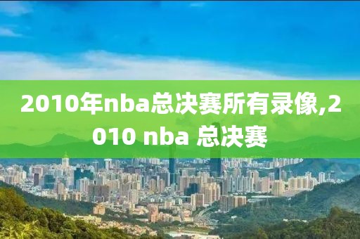 2010年nba总决赛所有录像,2010 nba 总决赛