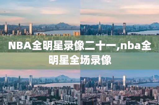 NBA全明星录像二十一,nba全明星全场录像