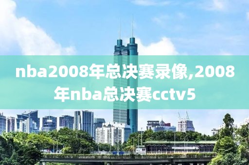 nba2008年总决赛录像,2008年nba总决赛cctv5