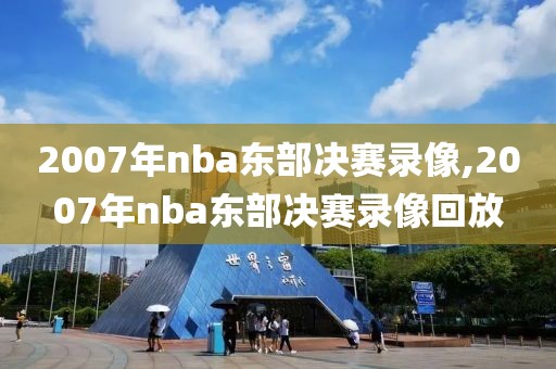 2007年nba东部决赛录像,2007年nba东部决赛录像回放