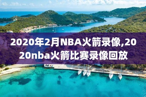 2020年2月NBA火箭录像,2020nba火箭比赛录像回放