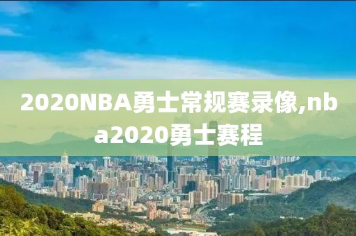 2020NBA勇士常规赛录像,nba2020勇士赛程