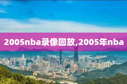 2005nba录像回放,2005年nba