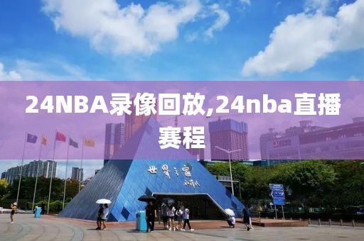 24NBA录像回放,24nba直播赛程