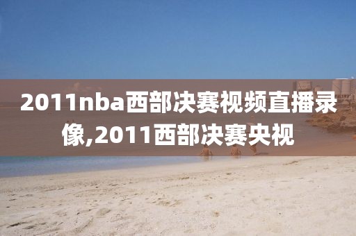 2011nba西部决赛视频直播录像,2011西部决赛央视