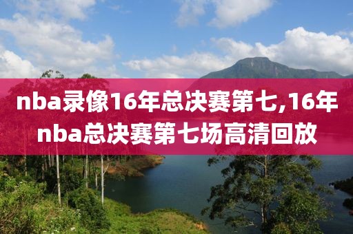 nba录像16年总决赛第七,16年nba总决赛第七场高清回放