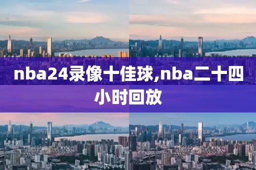 nba24录像十佳球,nba二十四小时回放