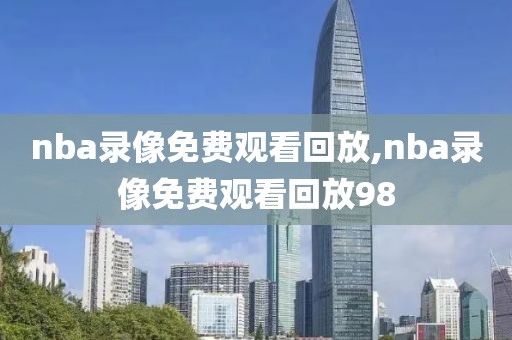 nba录像免费观看回放,nba录像免费观看回放98