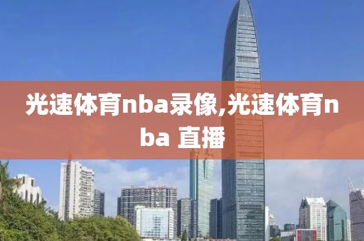 光速体育nba录像,光速体育nba 直播